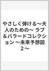 やさしく弾ける 大人のための ラブ バラードコレクション 未来予想図２ の通販 紙の本 Honto本の通販ストア