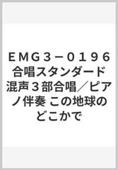 ｅｍｇ３ ０１９６ 合唱スタンダード 混声３部合唱 ピアノ伴奏 この地球のどこかでの通販 紙の本 Honto本の通販ストア