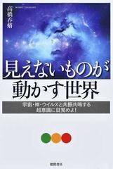 見えないものが動かす世界 宇宙・神・ウイルスと共振共鳴する超意識に