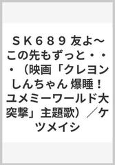 ｓｋ６８９ 友よ この先もずっと 映画 クレヨンしんちゃん 爆睡 ユメミーワールド大突撃 主題歌 ケツメイシの通販 紙の本 Honto本の通販ストア