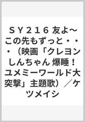 ｓｙ２１６ 友よ この先もずっと 映画 クレヨンしんちゃん 爆睡 ユメミーワールド大突撃 主題歌 ケツメイシの通販 紙の本 Honto本の通販ストア