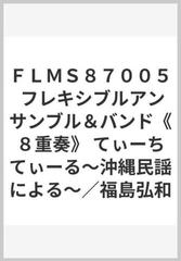 ｆｌｍｓ８７００５ フレキシブルアンサンブル バンド ８重奏 てぃーちてぃーる 沖縄民謡による 福島弘和の通販 紙の本 Honto本の通販ストア