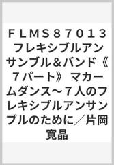 ｆｌｍｓ８７０１３ フレキシブルアンサンブル バンド ７パート マカームダンス ７人のフレキシブルアンサンブルのために 片岡寛晶の通販 紙の本 Honto本の通販ストア