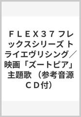ｆｌｅｘ３７ フレックスシリーズ トライエヴリシング 映画 ズートピア 主題歌 参考音源ｃｄ付 の通販 紙の本 Honto本の通販ストア
