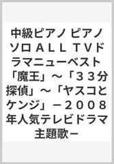 中級ピアノ ピアノソロ ａｌｌ ｔｖドラマニューベスト 魔王 ３３分探偵 ヤスコとケンジ ２００８年人気テレビドラマ主題歌 の通販 紙の本 Honto本の通販ストア