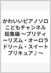 かわいいピアノソロ こどもチャンネル 総集編 プリティーリズム オーロラドリーム スイートプリキュア の通販 紙の本 Honto本の通販ストア