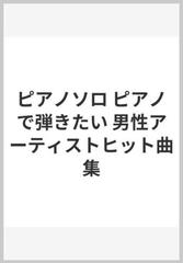 ピアノソロ ピアノで弾きたい 男性アーティストヒット曲集の通販 紙の本 Honto本の通販ストア