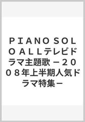 ｐｉａｎｏ ｓｏｌｏ ａｌｌテレビドラマ主題歌 ２００８年上半期人気ドラマ特集 の通販 紙の本 Honto本の通販ストア
