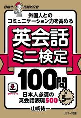 外国人とのコミュニケーション力を高める英会話ミニ検定１００問 ５回分 日本人必須の英会話表現５００ 目指せ 民間外交官の通販 山崎 祐一 紙の本 Honto本の通販ストア