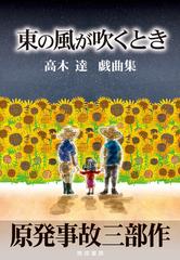 東の風が吹くとき 原発事故三部作 高木達戯曲集の通販 高木 達 小説 Honto本の通販ストア