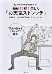 かたおか気象予報士の毎朝１０秒 楽しく お天気ストレッチ 天気の悩みもストレッチで解消 の通販 片岡 信和 テレビ朝日 羽鳥慎一モーニングショー 紙の本 Honto本の通販ストア