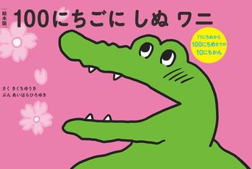 絵本版１００にちごにしぬワニ ７１にちめから１００にちめまでの１０にちかんの通販 きくち ゆうき あいはら ひろゆき 紙の本 Honto本の 通販ストア