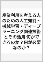 産業利用を考える人のための人工知能 機械学習 ディープラーニング関連技術とその活用 何ができるのか 何が必要なのか の通販 市瀬 龍太郎 長橋 賢吾 紙の本 Honto本の通販ストア