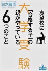 志望校に 合格する子 の親がやっている６つのこと 大学受験の通販 鈴木 優志 紙の本 Honto本の通販ストア