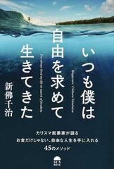 いつも僕は自由を求めて生きてきた カリスマ起業家が語るお金だけじゃない 自由な人生を手に入れる４５のメソッドの通販 新佛 千治 紙の本 Honto本の通販ストア