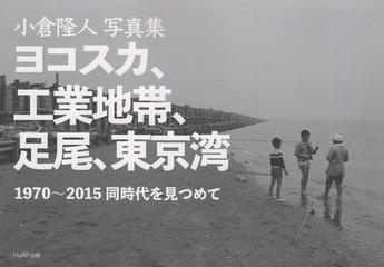 小倉隆人写真集 ヨコスカ 工業地帯 足尾 東京湾 1970 15 同時代を見つめての通販 小倉 隆人 紙の本 Honto本の通販ストア