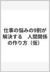 仕事の悩みの9割が解決する 人間関係の作り方 仮 の通販 弦本將裕 辻盛英一 紙の本 Honto本の通販ストア