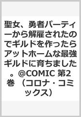 聖女 勇者パーティーから解雇されたのでギルドを作ったらアットホームな最強ギルドに育ちました Comic 第2巻 コロナ コミックス の通販 わかば コミック Honto本の通販ストア