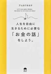 人生を自由に生きるために必要な お金の話 をしよう の通販 アユカワ タカヲ 紙の本 Honto本の通販ストア