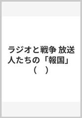 ラジオと戦争 放送人たちの「報国」の通販/大森 淳郎 - 紙の本：honto