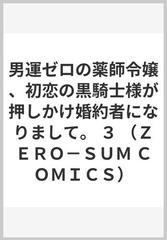 男運ゼロの薬師令嬢、初恋の黒騎士様が押しかけ婚約者になりまして。 ３ （ＺＥＲＯ−ＳＵＭ ＣＯＭＩＣＳ）