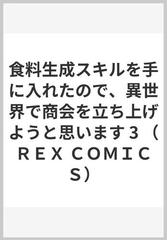 食料生成スキルを手に入れたので、異世界で商会を立ち上げようと思います ３ （ＲＥＸ ＣＯＭＩＣＳ）