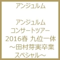 アンジュルム コンサートツアー2016春「九位一体」～田村芽実卒業