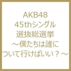 AKB48 45thシングル 選抜総選挙 ～僕たちは誰について行けばいい