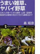 うまい雑草、ヤバイ野草 日本人が食べてきた薬草・山菜・猛毒草 魅惑的な植物の見分け方から調理法まで （サイエンス・アイ新書 植物）