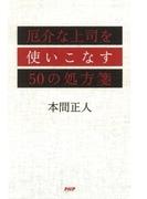 厄介な上司を使いこなす50の処方箋