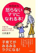 今日から怒らないママになれる本！　子育てがハッピーになる魔法のコーチング
