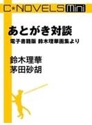 C★NOVELS Mini - あとがき対談 - 電子書籍版　鈴木理華画集より(C★NOVELS Mini)