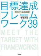残業ゼロで、成果は２０倍！ 目標達成フレームワーク３９