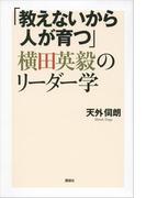 「教えないから人が育つ」横田英毅のリーダー学