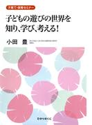 子どもの遊びの世界を知り、学び、考える! : 子育て・保育セミナー