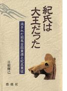 紀氏は大王だった : 消された邪馬台国東遷と紀氏東征