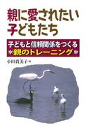親に愛されたい子どもたち : 子どもと信頼関係をつくる親のトレーニング