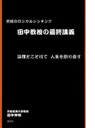 田中教授の最終講義 : 究極のロジカルシンキング 論理とことばで人生を創り直す