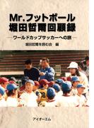 Mr.フットボール堀田哲爾回顧録 : ワールドカップサッカーへの旅