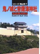 鬼ノ城と吉備津神社―「桃太郎の舞台」を科学する(シリーズ『岡山学』)