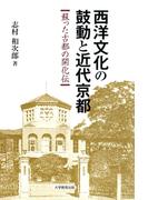 西洋文化の鼓動と近代京都 : 蘇った古都の開化伝