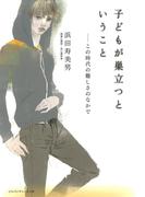 子どもが巣立つということ　この時代の難しさのなかで 人は自らの力だけでは飛べない