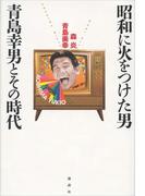 昭和に火をつけた男　青島幸男とその時代