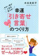 その一言が人生を変える！ 幸運「引き寄せ言葉」のつくり方（大和出版）(大和出版)