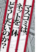 マスコミは、ネットを一体どうしたいのか？　主要マスコミ31社への徹底取材でわかった、マスコミとネットの現実