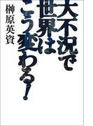 大不況で世界はこう変わる！
