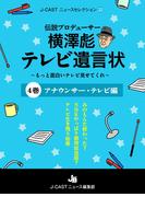 伝説プロデューサー横澤彪テレビ遺言状～もっと面白いテレビ見せてくれ～【４巻】 アナウンサー・テレビ編(J-CASTニュースセレクション)