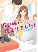 彼の瞳に捕まりました！(ベリーズ文庫)