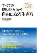 すべての「思い込み」から自由になる生き方　愛も豊かさも、いまここで受け取れる(中経出版)