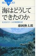 海はどうしてできたのか　壮大なスケールの地球進化史(ブルー・バックス)
